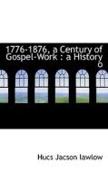1776-1876, A Century Of Gospel-work di Hucs Jacson Lawlow edito da Bibliolife