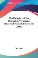 Das Budgetrecht Der Belgischen Verfassung Historisch Kritisch Untersucht (1889) di Otto Planck edito da Kessinger Publishing