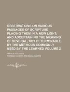 Observations on Various Passages of Scripture Placing Them in a New Light Volume 2; And Ascertaining the Meaning of Several, Not Determinable by the M di Thomas Harmer edito da Rarebooksclub.com