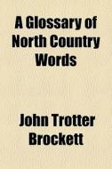 A Glossary Of North Country Words di John Trotter Brockett edito da General Books Llc
