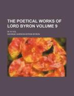 The Poetical Works of Lord Byron Volume 9; In 10 Vol di George Gordon Byron edito da Rarebooksclub.com
