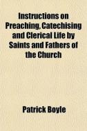Instructions On Preaching, Catechising A di Patrick Boyle edito da General Books