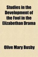 Studies In The Development Of The Fool In The Elizabethan Drama di Olive Mary Busby edito da General Books Llc