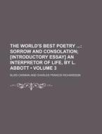 The World's Best Poetry (volume 3); Sorrow And Consolation [introductory Essay] An Interpretor Of Life, By L. Abbott di Bliss Carman edito da General Books Llc