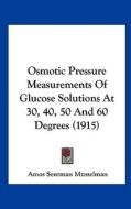Osmotic Pressure Measurements of Glucose Solutions at 30, 40, 50 and 60 Degrees (1915) di Amos Sentman Musselman edito da Kessinger Publishing