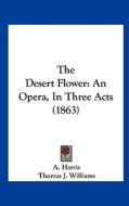 The Desert Flower di A. Harris, Thomas J. Williams edito da Kessinger Publishing, LLC