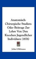 Anatomisch-Chirurgische Studien: Oder Beitrage Zur Lehre Von Den Knochen Jugendlicher Individuen (1876) di Julius Uffelmann edito da Kessinger Publishing