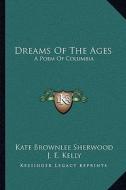Dreams of the Ages: A Poem of Columbia di Kate Brownlee Sherwood edito da Kessinger Publishing