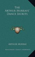 The Arthur Murrays' Dance Secrets di Arthur Murray edito da Kessinger Publishing