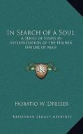 In Search of a Soul: A Series of Essays in Interpretation of the Higher Nature of Man di Horatio W. Dresser edito da Kessinger Publishing