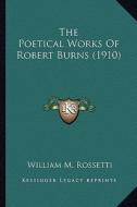 The Poetical Works of Robert Burns (1910) the Poetical Works of Robert Burns (1910) di William M. Rossetti edito da Kessinger Publishing