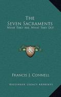 The Seven Sacraments: What They Are, What They Do! di Francis J. Connell edito da Kessinger Publishing