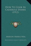How to Cook in Casserole Dishes (1912) di Marion Harris Neil edito da Kessinger Publishing