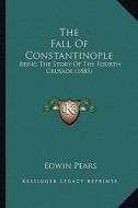 The Fall of Constantinople: Being the Story of the Fourth Crusade (1885) di Edwin Pears edito da Kessinger Publishing