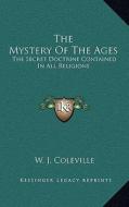 The Mystery of the Ages: The Secret Doctrine Contained in All Religions di W. J. Coleville edito da Kessinger Publishing