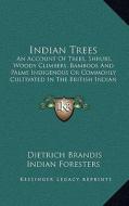Indian Trees: An Account of Trees, Shrubs, Woody Climbers, Bamboos and Palms Indigenous or Commonly Cultivated in the British Indian di Dietrich Brandis edito da Kessinger Publishing