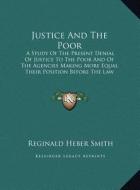 Justice and the Poor: A Study of the Present Denial of Justice to the Poor and of a Study of the Present Denial of Justice to the Poor and o di Reginald Heber Smith edito da Kessinger Publishing