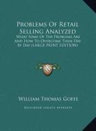Problems of Retail Selling Analyzed: What Some of the Problems Are and How to Overcome Them Day by Day (Large Print Edition) di William Thomas Goffe edito da Kessinger Publishing