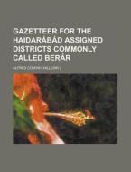 Gazetteer for the Haidarabad Assigned Districts Commonly Called Berar di Alfred Comyn Lyall edito da Rarebooksclub.com