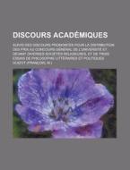 Discours Academiques; Suivis Des Discours Prononces Pour La Distribution Des Prix Au Concours General De L\'universite Et Devant Diverses Societes Rel di United States Congress Joint, M Guizot edito da Rarebooksclub.com