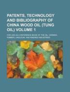 Patents, Technology and Bibliography of China Wood Oil (Tung Oil); For Use as a Reference Book of the Oil, Varnish, Rubber, Linoleum, and Kindred Indu di Anonymous edito da Rarebooksclub.com