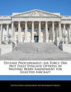 Defense Procurement: Air Force Did Not Fully Evaluate Options In Waiving Berry Amendment For Selected Aircraft edito da Bibliogov