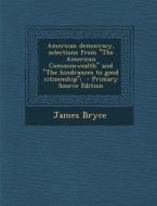 American Democracy, Selections from the American Commonwealth and the Hindrances to Good Citizenship; di James Bryce edito da Nabu Press