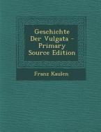 Geschichte Der Vulgata di Franz Kaulen edito da Nabu Press