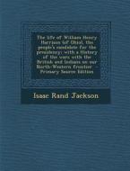 The Life of William Henry Harrison (of Ohio, the People's Candidate for the Presidency; With a History of the Wars with the British and Indians on Our di Isaac Rand Jackson edito da Nabu Press