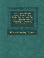Lent. Meditations, and a Litany, for Each Day in Lent [By Mrs. Edward Howley Palmer]. - Primary Source Edition di Edward Howley Palmer edito da Nabu Press
