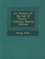 An Account of the Isle of Jersey di Philip Falle edito da Nabu Press