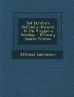 Sul Limitare Dell'india: Ricordi Di Un Viaggio a Bombay - Primary Source Edition di Alfonso LoMonaco edito da Nabu Press