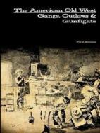 The American Old West: Gangs, Outlaws & Gunfights di J.P. Walker Walker edito da Lulu.com