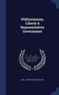 Utilitarianism, Liberty & Representative Government di John Stuart Mill edito da Sagwan Press