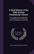 A Brief History Of The Fifth Avenue Presbyterian Church di Fifth Avenue Presbyterian Church edito da Palala Press