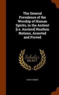 The General Prevalence Of The Worship Of Human Spirits, In The Antient [i.e. Ancient] Heathen Nations, Asserted And Proved di Hugh Farmer edito da Arkose Press