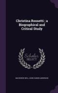 Christina Rossetti; A Biographical And Critical Study di MacKenzie Bell, John Parker Anderson edito da Palala Press