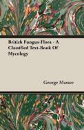 British Fungus-Flora - A Classified Text-Book Of Mycology di George Massee edito da Fisher Press