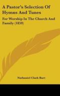 A Pastor's Selection Of Hymns And Tunes: For Worship In The Church And Family (1859) di Nathaniel Clark Burt edito da Kessinger Publishing, Llc
