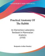Practical Anatomy of the Rabbit: An Elementary Laboratory Textbook in Mammalian Anatomy (1910) di Benjamin Arthur Bensley edito da Kessinger Publishing