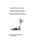 How to Start Your Own Business Selling Collectible Products of Clumber Spaniels di Gail Forsyth edito da Createspace