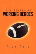 In a Season of Working Heroes di Clay Cole edito da Xlibris