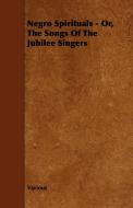 Negro Spirituals - Or, the Songs of the Jubilee Singers di Various edito da Grigson Press