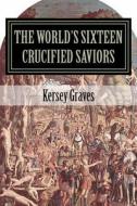 The World's Sixteen Crucified Saviors di Kersey Graves edito da Createspace