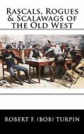 Rascals, Rogues & Scalawags of the Old West di Robert F. Turpin edito da Createspace
