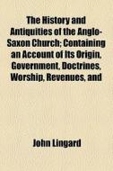 The History And Antiquities Of The Anglo-saxon Church; Containing An Account Of Its Origin, Government, Doctrines, Worship, Revenues, And di John Lingard edito da General Books Llc