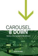 Carousel 8 Down: Decline of the Canadian Political Brand di Peter Blaikie edito da FRIESENPR