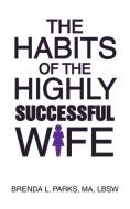 The Habits of the Highly Successful Wife di Brenda L. Parks edito da Inspiring Voices