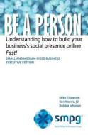 Be a Person: Understanding How to Build Your Business' Social Presence Online - Fast! di Ken Morris Jd, Robbie Johnson, Mike Ellsworth edito da Createspace