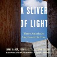 A Sliver of Light: Three Americans Imprisoned in Iran di Shane Bauer, Joshua Fattal, Sarah Shourd edito da Blackstone Audiobooks